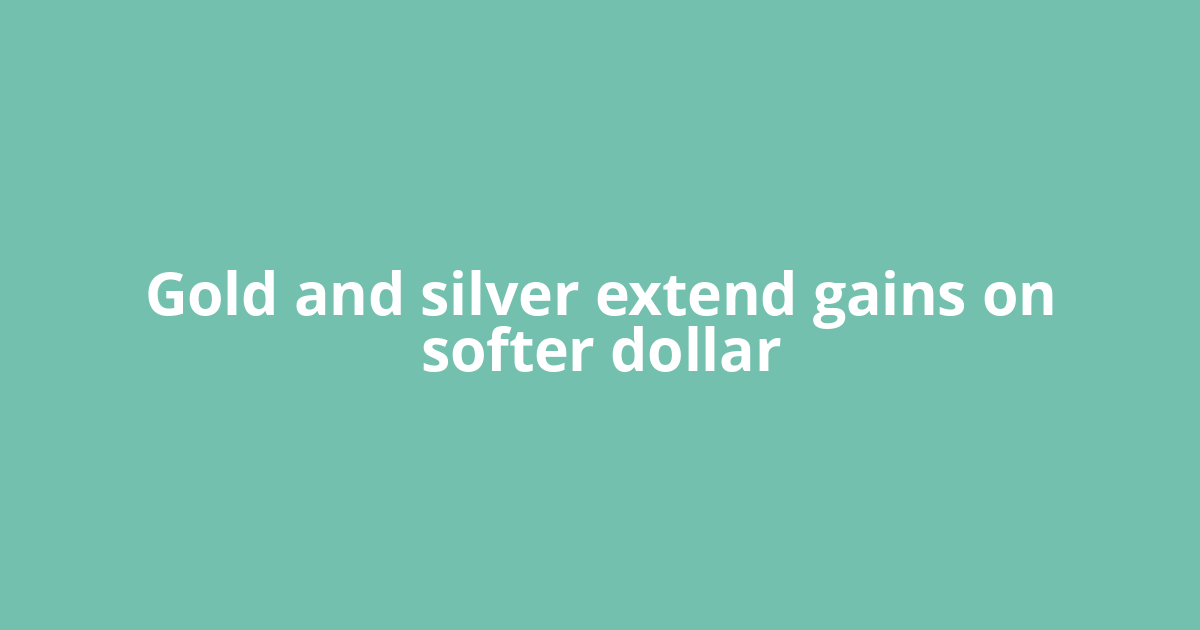Gold and silver extend gains on softer dollar