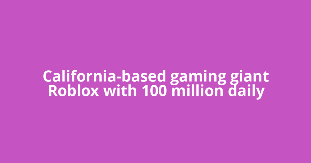 California-based gaming giant Roblox with 100 million daily