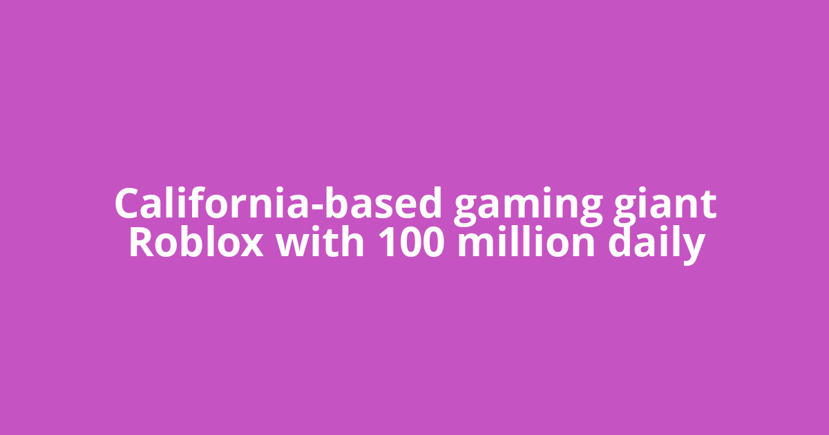 California-based gaming giant Roblox with 100 million daily