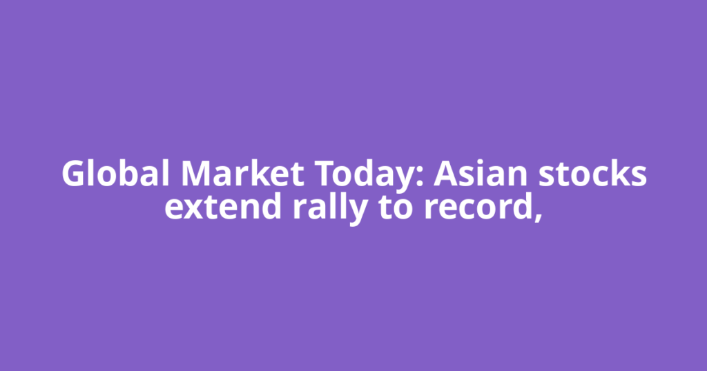 Global Market Today: Asian stocks extend rally to record,