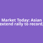 Global Market Today: Asian stocks extend rally to record,