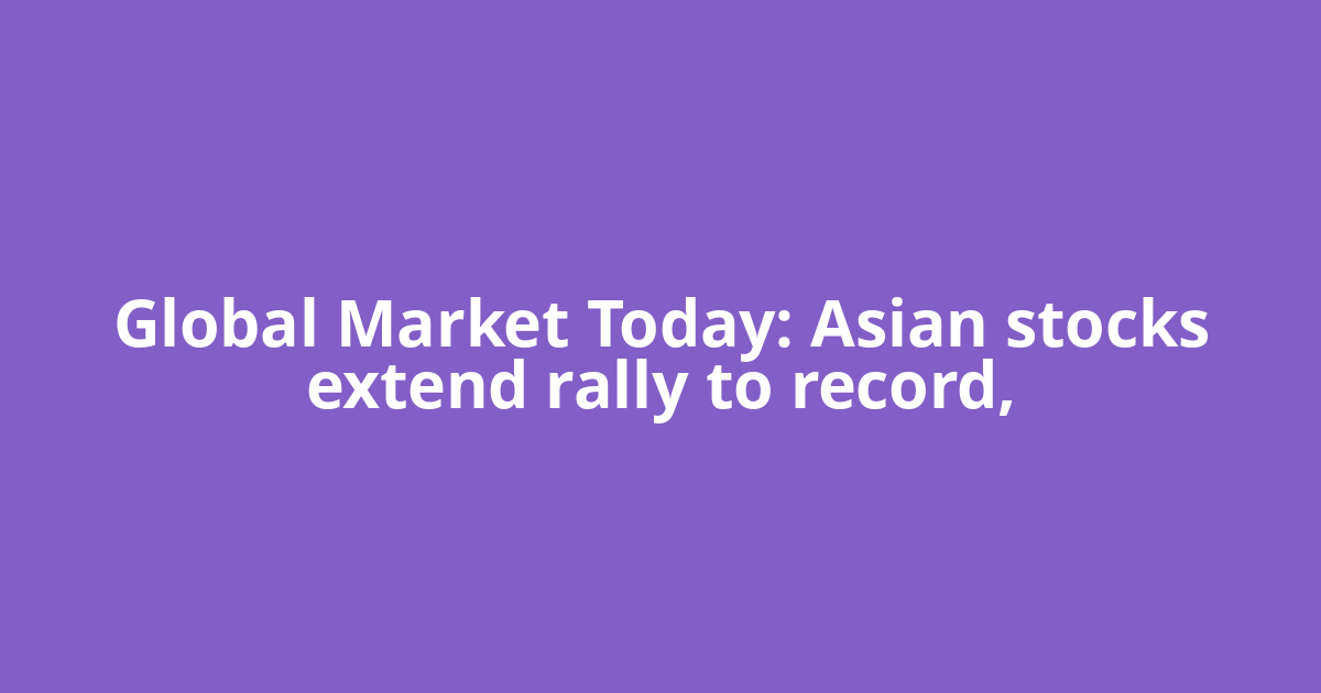 Global Market Today: Asian stocks extend rally to record,