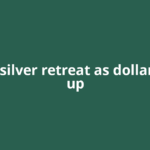 Gold, silver retreat as dollar ticks up