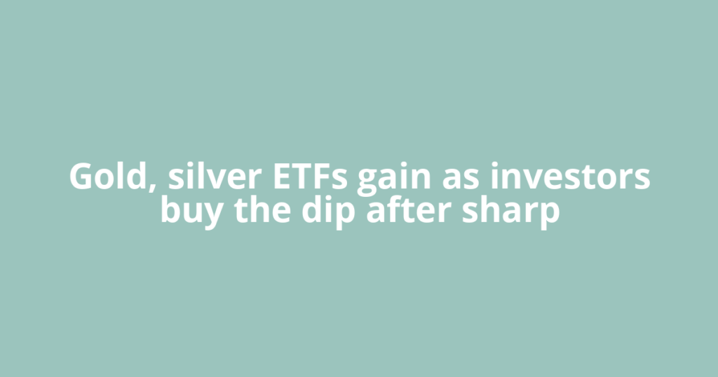 Gold, silver ETFs gain as investors buy the dip after sharp