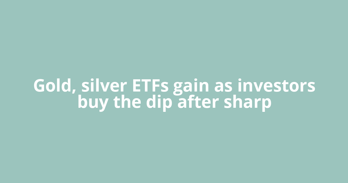 Gold, silver ETFs gain as investors buy the dip after sharp