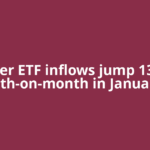 Silver ETF inflows jump 139% month-on-month in January to