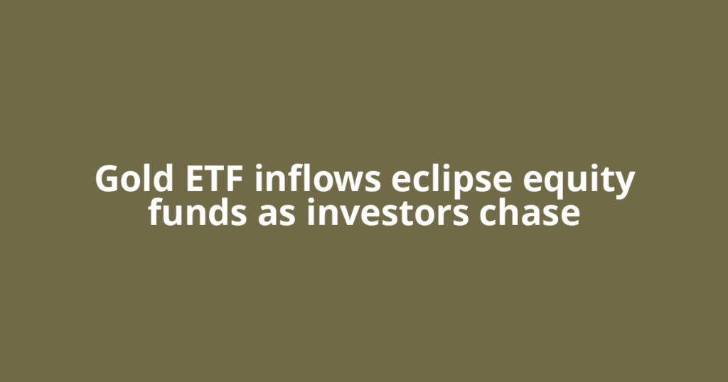 Gold ETF inflows eclipse equity funds as investors chase