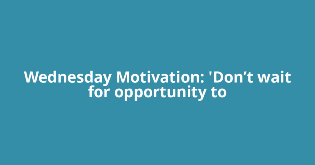 Wednesday Motivation: 'Don’t wait for opportunity to