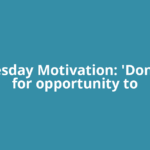 Wednesday Motivation: 'Don’t wait for opportunity to