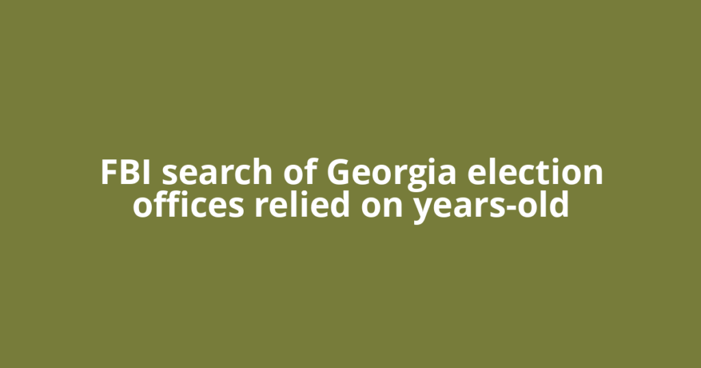 FBI search of Georgia election offices relied on years-old