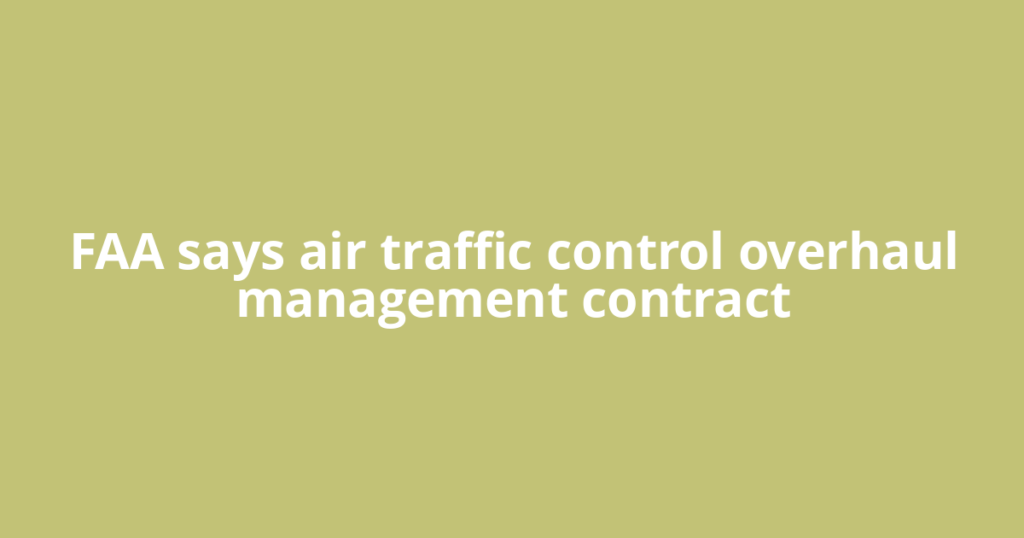 FAA says air traffic control overhaul management contract