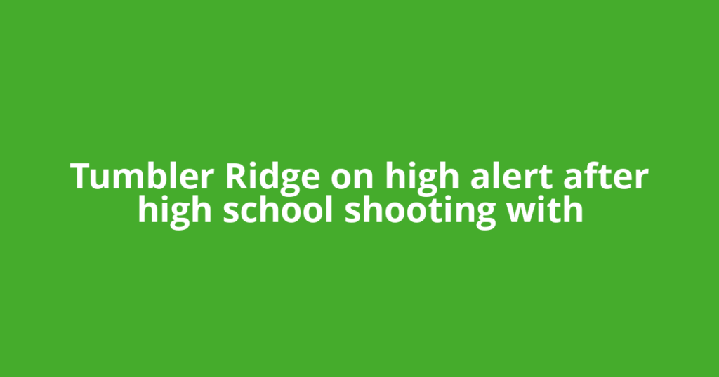 Tumbler Ridge on high alert after high school shooting with