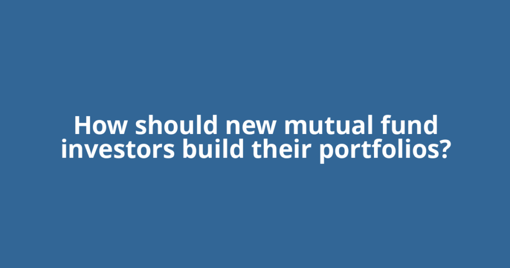How should new mutual fund investors build their portfolios?