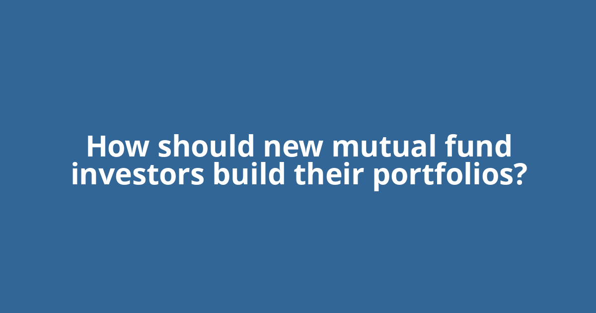 How should new mutual fund investors build their portfolios?