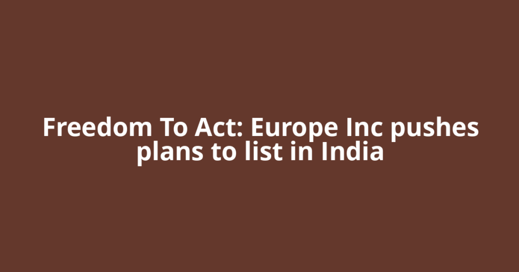 Freedom To Act: Europe Inc pushes plans to list in India