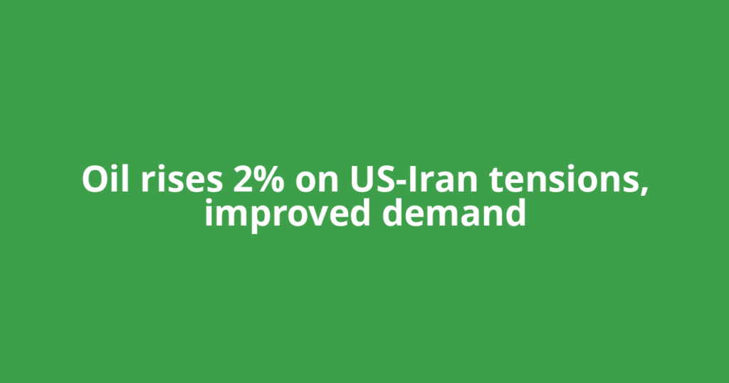 Oil rises 2% on US-Iran tensions, improved demand
