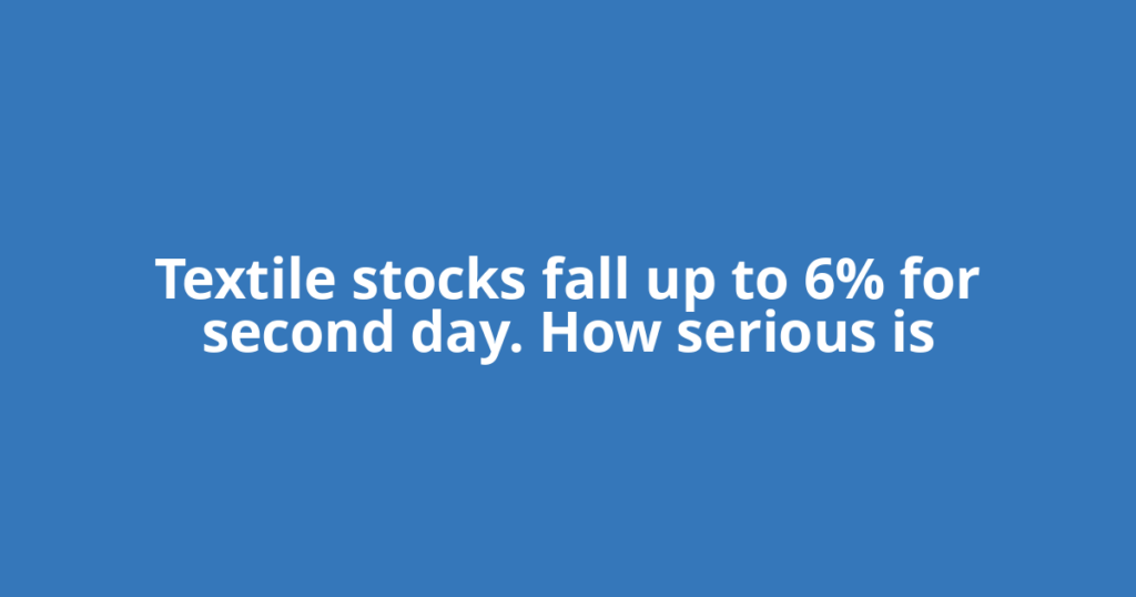 Textile stocks fall up to 6% for second day. How serious is