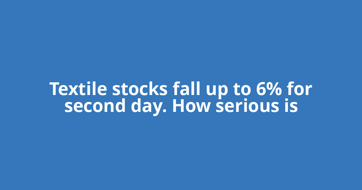 Textile stocks fall up to 6% for second day. How serious is