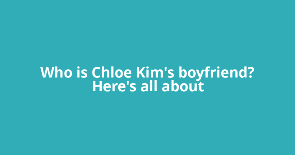 Who is Chloe Kim's boyfriend? Here's all about