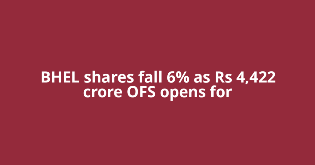 BHEL shares fall 6% as Rs 4,422 crore OFS opens for