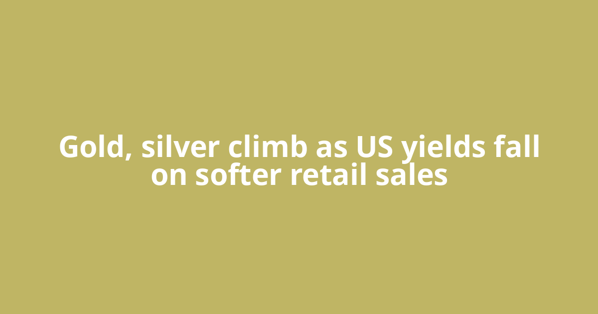 Gold, silver climb as US yields fall on softer retail sales