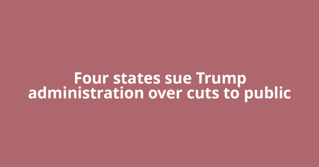Four states sue Trump administration over cuts to public