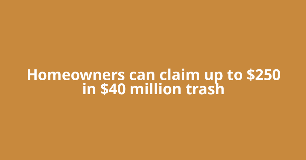 Homeowners can claim up to $250 in $40 million trash
