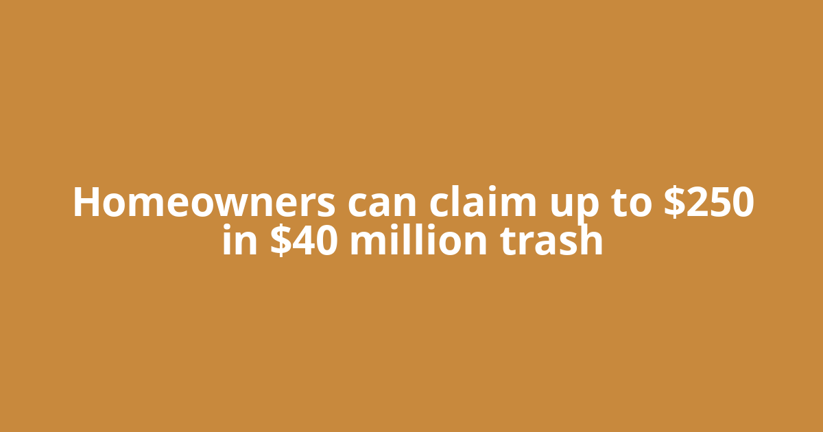 Homeowners can claim up to $250 in $40 million trash