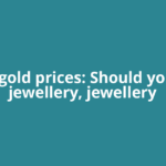 High gold prices: Should you buy jewellery, jewellery