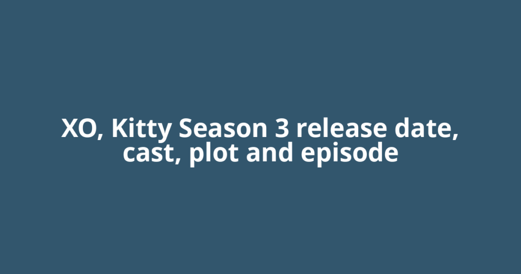 XO, Kitty Season 3 release date, cast, plot and episode