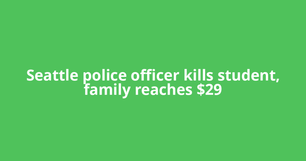 Seattle police officer kills student, family reaches $29
