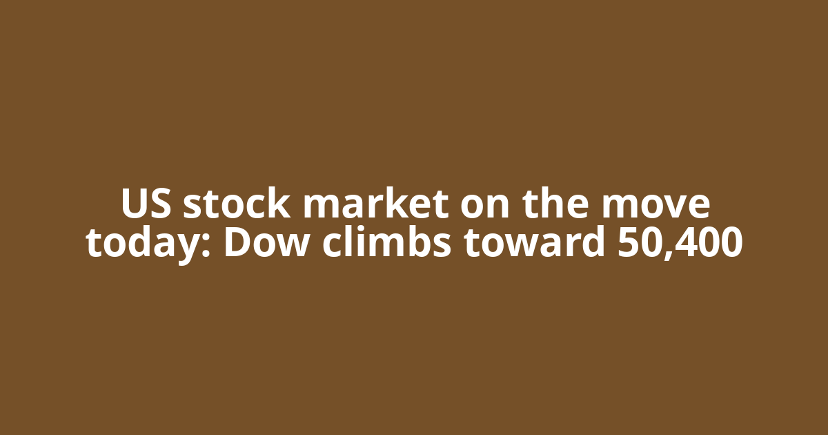 US stock market on the move today: Dow climbs toward 50,400
