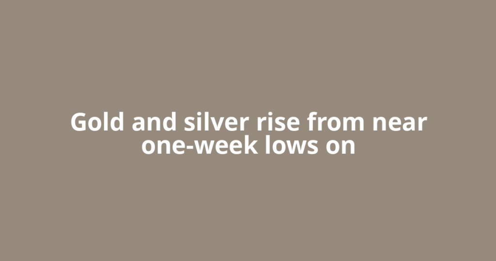 Gold and silver rise from near one-week lows on