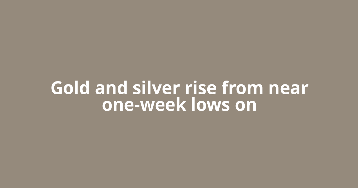 Gold and silver rise from near one-week lows on