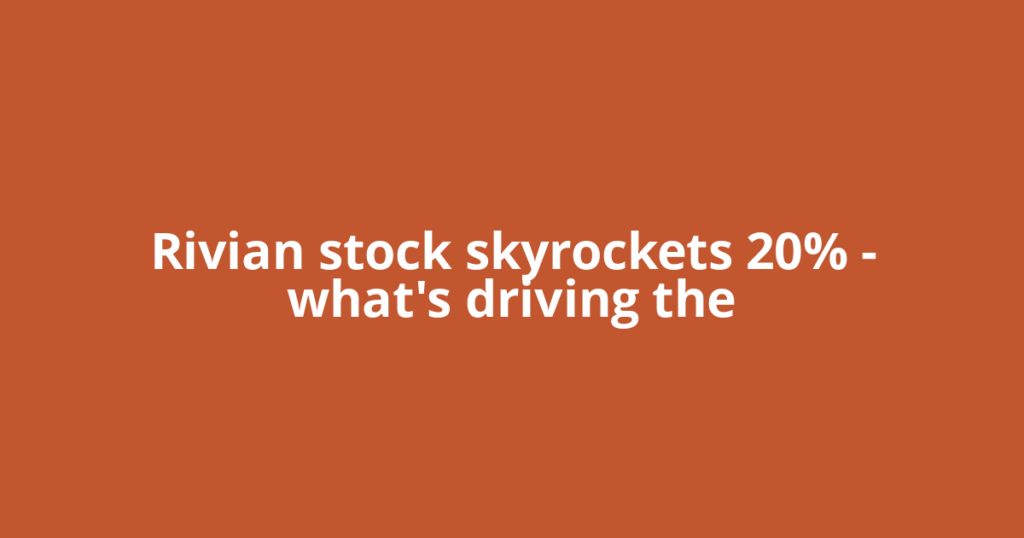 Rivian stock skyrockets 20% – what's driving the