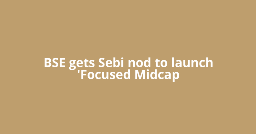 BSE gets Sebi nod to launch 'Focused Midcap