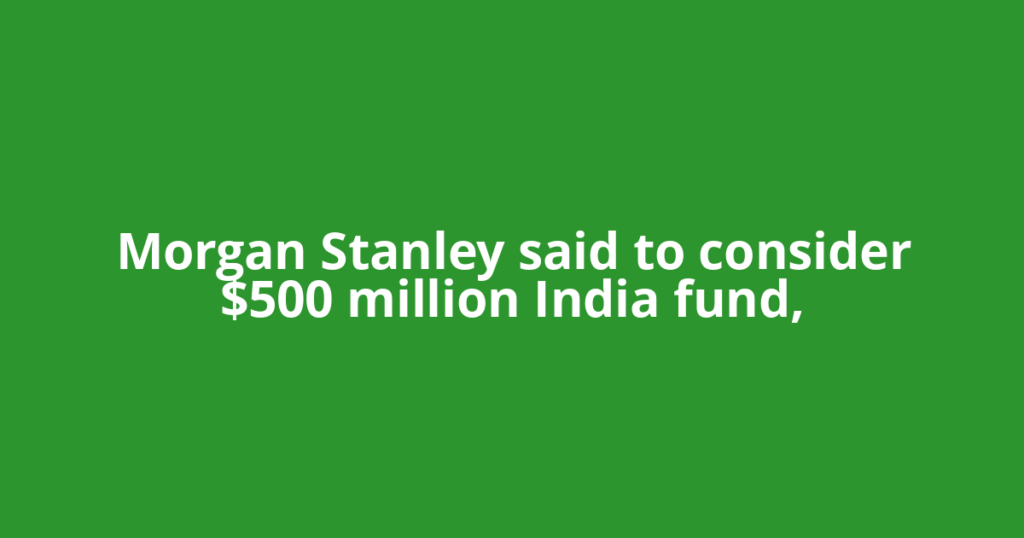 Morgan Stanley said to consider $500 million India fund,