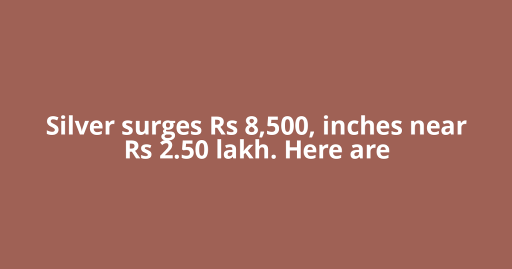 Silver surges Rs 8,500, inches near Rs 2.50 lakh. Here are