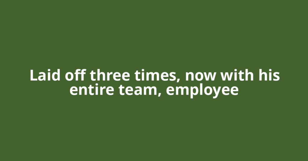 Laid off three times, now with his entire team, employee