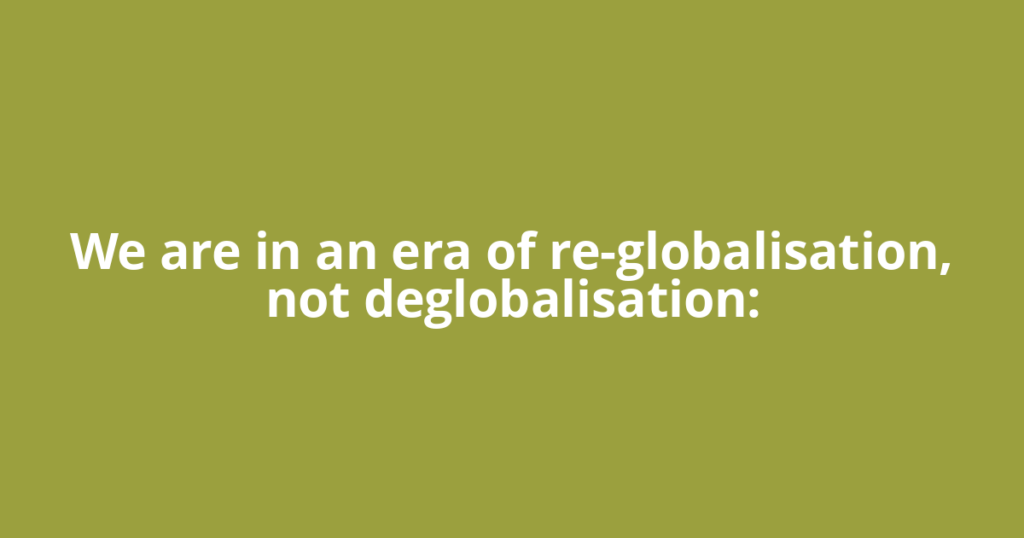 We are in an era of re-globalisation, not deglobalisation: