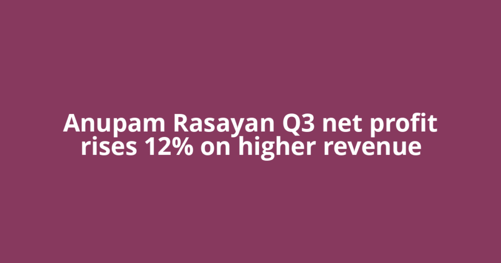 Anupam Rasayan Q3 net profit rises 12% on higher revenue