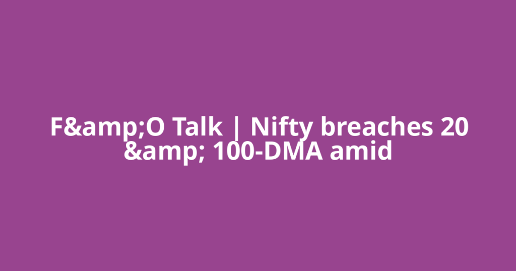 F&amp;O Talk | Nifty breaches 20 &amp; 100-DMA amid