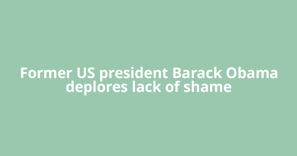 Former US president Barack Obama deplores lack of shame