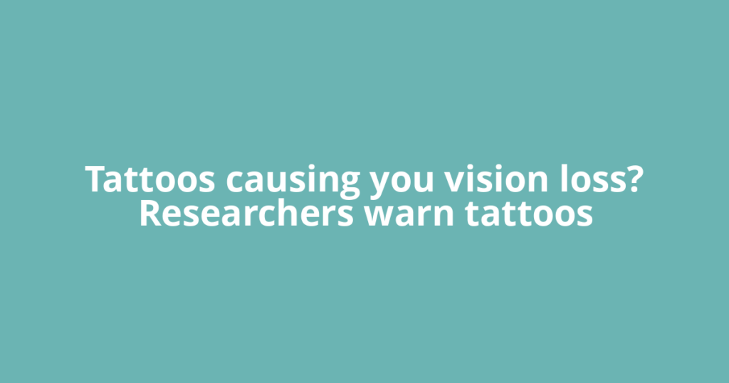 Tattoos causing you vision loss? Researchers warn tattoos