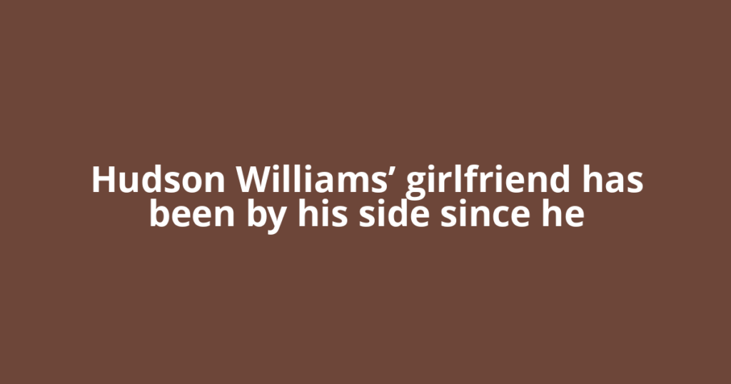 Hudson Williams’ girlfriend has been by his side since he