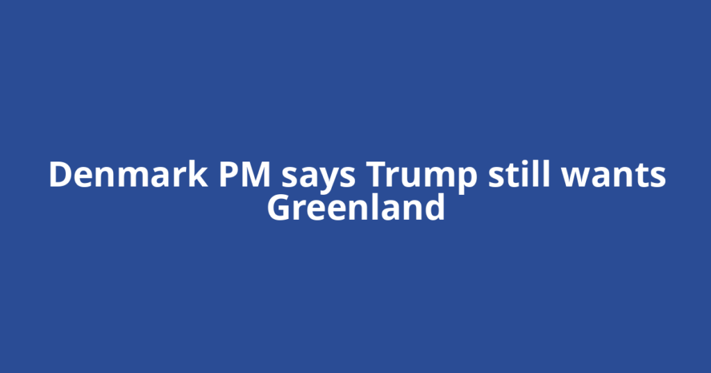 Denmark PM says Trump still wants Greenland