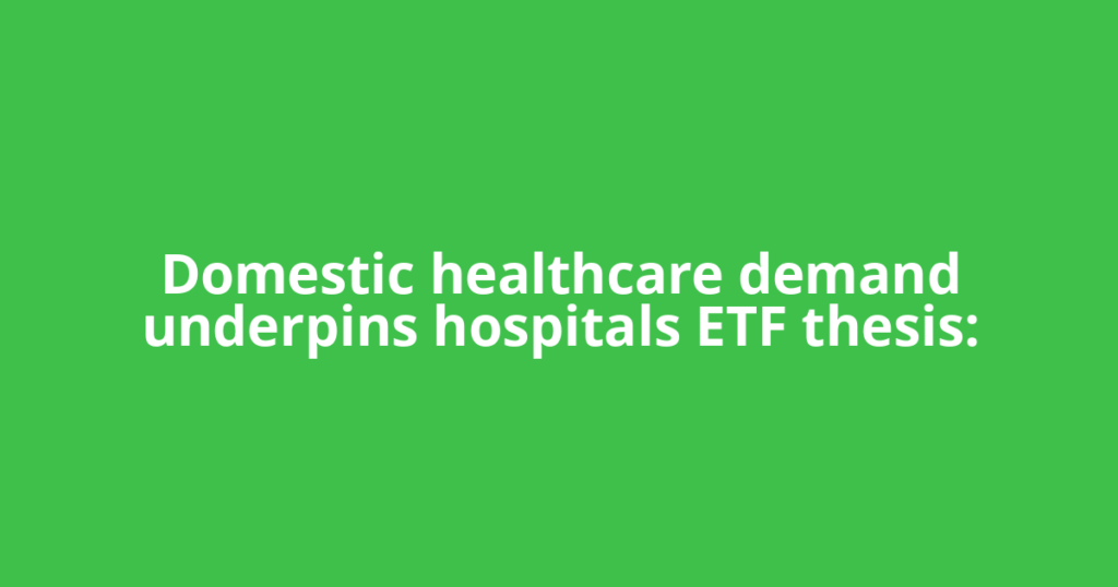 Domestic healthcare demand underpins hospitals ETF thesis: