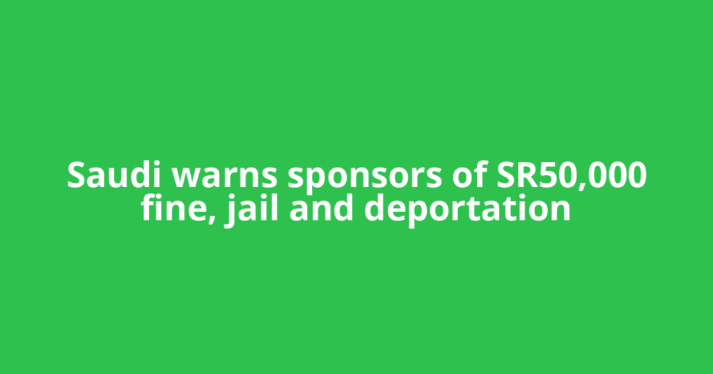 Saudi warns sponsors of SR50,000 fine, jail and deportation