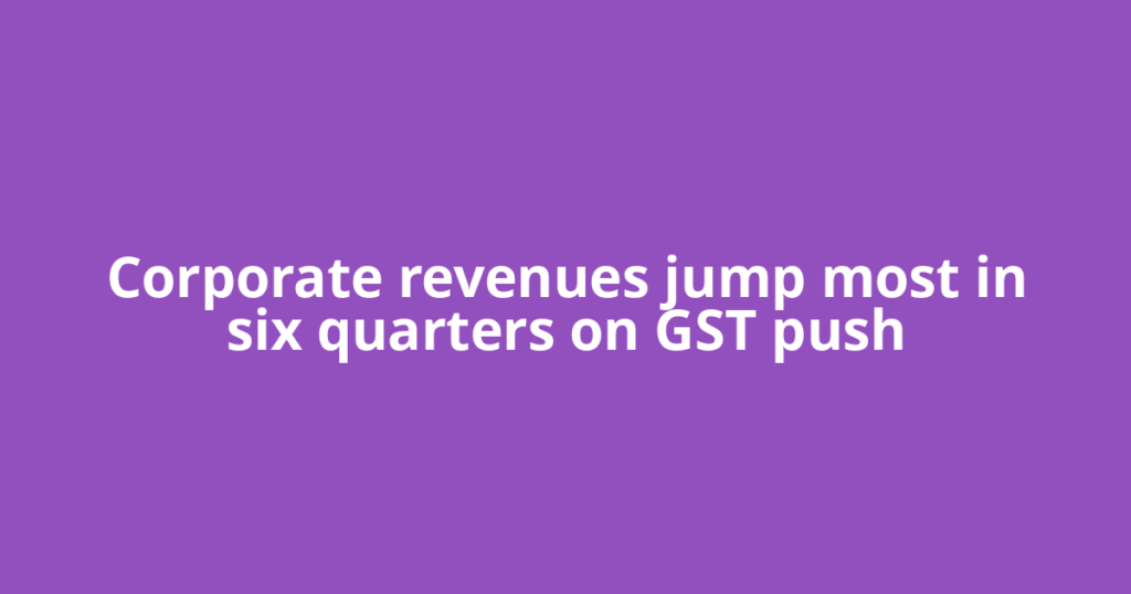 Corporate revenues jump most in six quarters on GST push