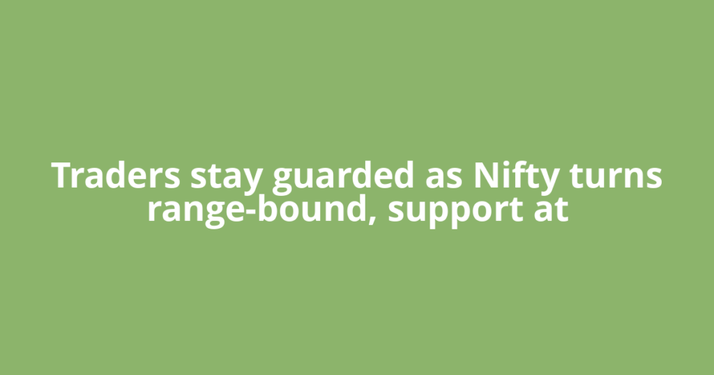 Traders stay guarded as Nifty turns range-bound, support at